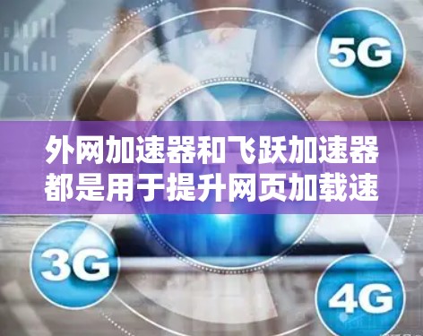 外网加速器和飞跃加速器都是用于提升网页加载速度的工具,具体功能和使用方式可能有所不同。以下是关于这两个工具的详细介绍 外网加速器和飞跃加速器都是用于提升网页加载速度的工具,具体功能和使用方式可能有所不同。以下是关于这两个工具的详细介绍