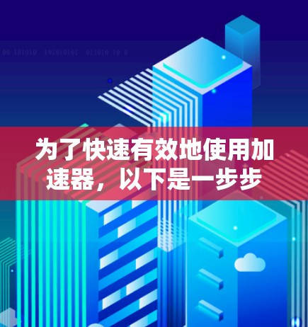 为了快速有效地使用加速器，以下是一步步的指南