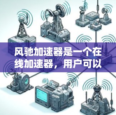 风驰加速器是一个在线加速器,用户可以在网络上快速优化网页访问速度。以下是一些关于外网加速器的常见问题和解答 风驰加速器是一个在线加速器,用户可以在网络上快速优化网页访问速度。以下是一些关于外网加速器的常见问题和解答