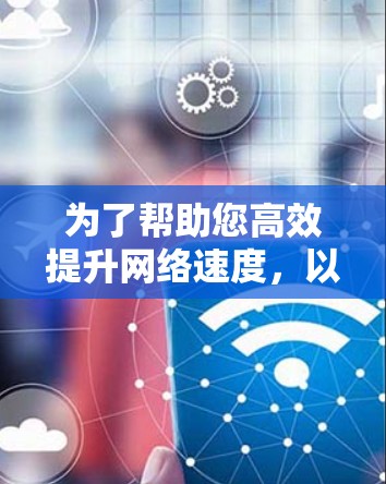 为了帮助您高效提升网络速度,以下是几个推荐的外网加速器工具 为了帮助您高效提升网络速度,以下是几个推荐的外网加速器工具