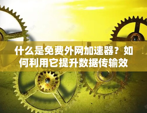 什么是免费外网加速器？如何利用它提升数据传输效率？