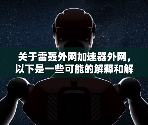 关于雷轰外网加速器外网，以下是一些可能的解释和解决方案