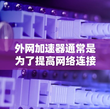 外网加速器通常是为了提高网络连接速度而使用的工具。如果你遇到了网络速度慢的问题，可以尝试以下免费工具来加速外网