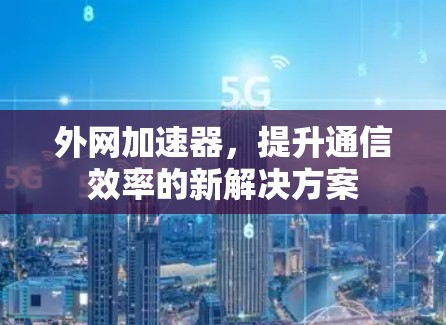 外网加速器，提升通信效率的新解决方案