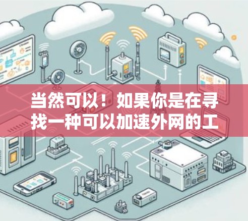 当然可以！如果你是在寻找一种可以加速外网的工具，可能有以下几种推荐