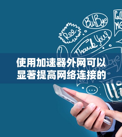 使用加速器外网可以显著提高网络连接的性能和速度。以下是使用加速器外网的具体步骤