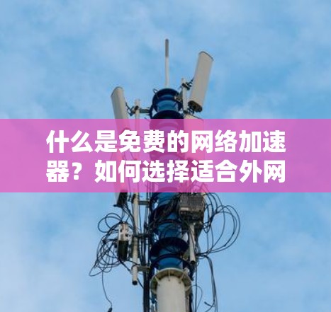 什么是免费的网络加速器？如何选择适合外网的加速器？