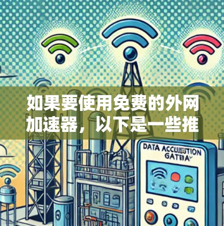 如果要使用免费的外网加速器，以下是一些推荐的工具和方法，但请注意，由于某些工具可能需要付费才能正常运行，所以最好在使用前确认工具的合法性并遵守其使用限制