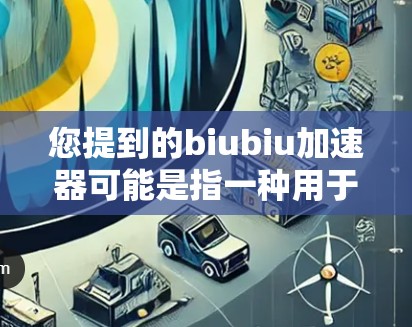 您提到的biubiu加速器可能是指一种用于加速外网连接的工具或软件。如果您需要加速外网连接，通常可以通过以下步骤进行