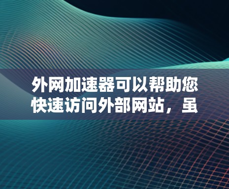 外网加速器可以帮助您快速访问外部网站，虽然加速器本身不会访问外部网站，但它们可以提高网站加载速度。以下是一些推荐的外网加速器