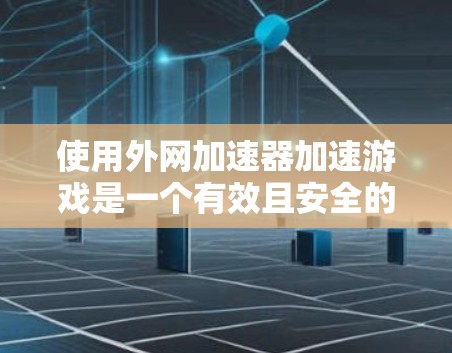 使用外网加速器加速游戏是一个有效且安全的方法，以下是一步步的指南
