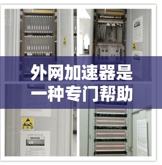 外网加速器是一种专门帮助用户加速网络访问的软件工具，通常用于下载、搜索、网页加载和文件下载等操作。以下是外网加速器的详细使用指南和相关注意事项