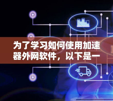 为了学习如何使用加速器外网软件，以下是一步步的指南