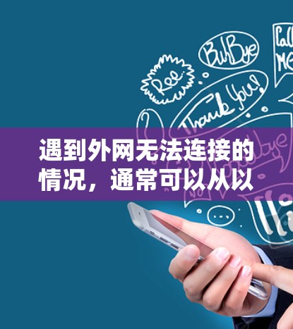 遇到外网无法连接的情况,通常可以从以下几个方面进行排查和解决 遇到外网无法连接的情况,通常可以从以下几个方面进行排查和解决