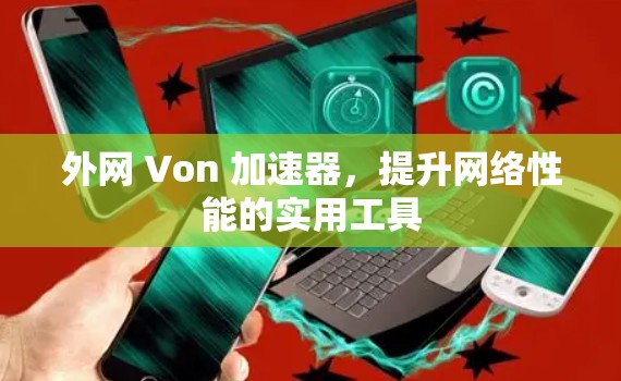 外网 Von 加速器，提升网络性能的实用工具