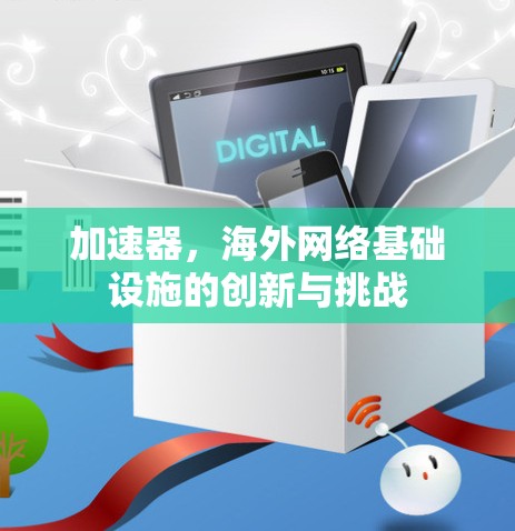 加速器,海外网络基础设施的创新与挑战 加速器,海外网络基础设施的创新与挑战