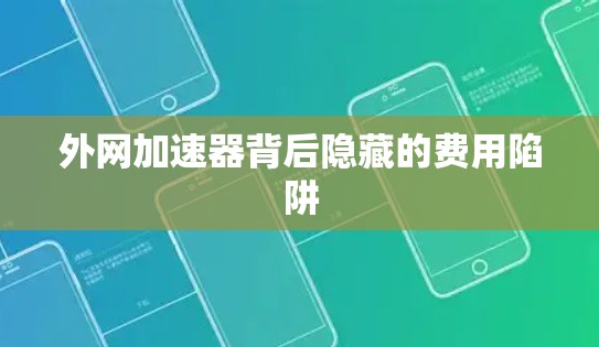 外网加速器背后隐藏的费用陷阱
