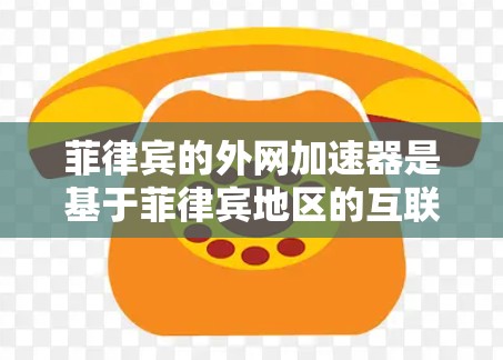 菲律宾的外网加速器是基于菲律宾地区的互联网网络环境和协议设计的。菲律宾的互联网主要基于中国的网络基础设施,因此在使用菲律宾的外网加速器时,需要确保设备和网络的兼容性,并遵守菲律宾的合法使用协议 菲律宾的外网加速器是基于菲律宾地区的互联网网络环境和协议设计的。菲律宾的互联网主要基于中国的网络基础设施,因此在使用菲律宾的外网加速器时,需要确保设备和网络的兼容性,并遵守菲律宾的合法使用协议