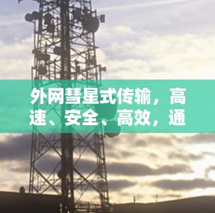 外网彗星式传输,高速、安全、高效,通信速度突破极限 外网彗星式传输,高速、安全、高效,通信速度突破极限