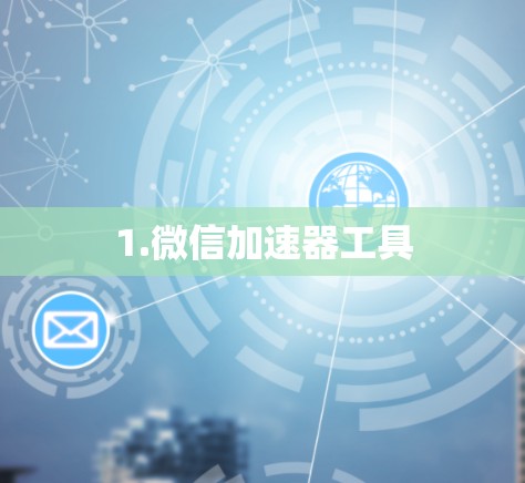 1.微信加速器工具 1.微信加速器工具