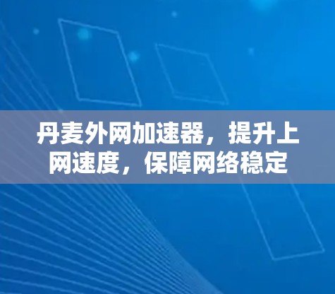 丹麦外网加速器，提升上网速度，保障网络稳定