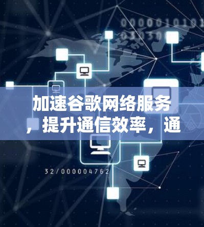 加速谷歌网络服务，提升通信效率，通信工程师的实用指南