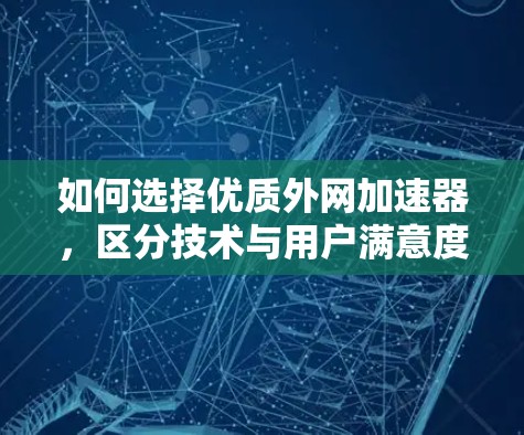 如何选择优质外网加速器,区分技术与用户满意度 如何选择优质外网加速器,区分技术与用户满意度