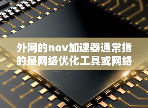 外网的nov加速器通常指的是网络优化工具或网络加速器。这些工具可以帮助你在外网使用网站时,提升速度和减少资源占用。以下是一些常见的外网加速器推荐 外网的nov加速器通常指的是网络优化工具或网络加速器。这些工具可以帮助你在外网使用网站时,提升速度和减少资源占用。以下是一些常见的外网加速器推荐