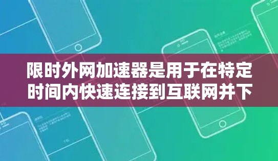 限时外网加速器是用于在特定时间内快速连接到互联网并下载文件、视频或资料的工具。以下是一些常见的限时外网加速器推荐，供您参考