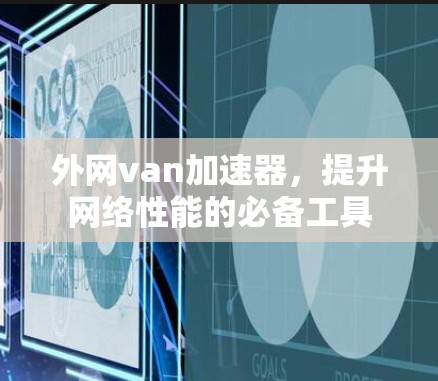 外网van加速器，提升网络性能的必备工具