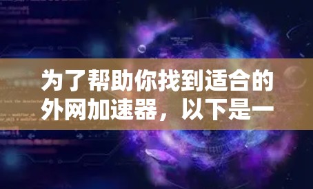 为了帮助你找到适合的外网加速器，以下是一些关键步骤和建议