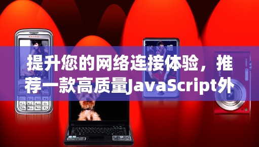 提升您的网络连接体验，推荐一款高质量JavaScript外网加速器