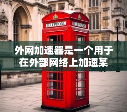 外网加速器是一个用于在外部网络上加速某些资源或应用的工具。它可能包括以下功能 外网加速器是一个用于在外部网络上加速某些资源或应用的工具。它可能包括以下功能