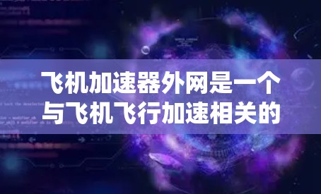飞机加速器外网是一个与飞机飞行加速相关的重要系统,主要用于记录、监控和优化加速过程。以下是对该系统的一些总结和深入探讨 飞机加速器外网是一个与飞机飞行加速相关的重要系统,主要用于记录、监控和优化加速过程。以下是对该系统的一些总结和深入探讨
