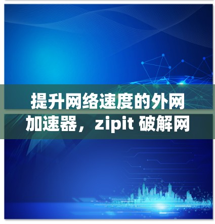 提升网络速度的外网加速器,zipit 破解网络加速的 secret 提升网络速度的外网加速器,zipit 破解网络加速的 secret