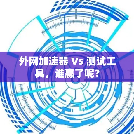 外网加速器 Vs 测试工具，谁赢了呢？