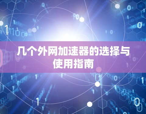 几个外网加速器的选择与使用指南 几个外网加速器的选择与使用指南
