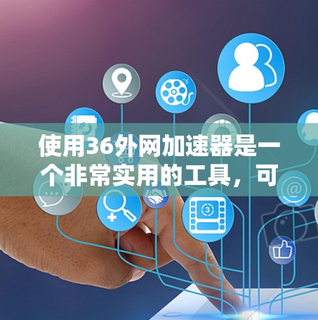 使用36外网加速器是一个非常实用的工具,可以帮助你更快地下载外网数据,节省时间。以下是一个简单且详细的操作指南,帮助你顺利使用36外网加速器 使用36外网加速器是一个非常实用的工具,可以帮助你更快地下载外网数据,节省时间。以下是一个简单且详细的操作指南,帮助你顺利使用36外网加速器