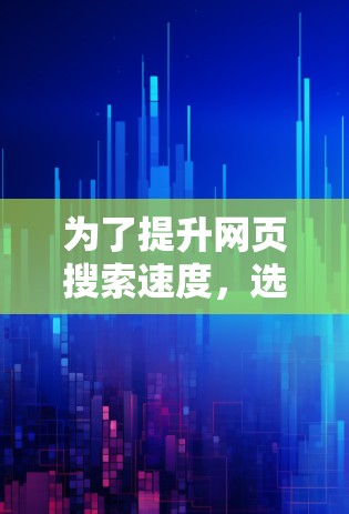 为了提升网页搜索速度，选择合适的外网加速器需要综合考虑需求、预算和使用场景。以下是一个结构化的解决方案