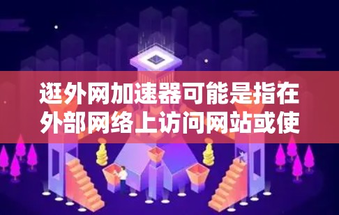 逛外网加速器可能是指在外部网络上访问网站或使用加速器来提高访问速度。如果您是在外部网络上想访问某个网站，或者想优化网络访问速度，可以按照以下步骤操作