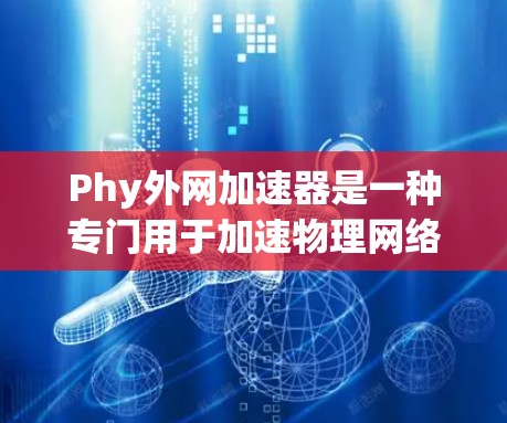 Phy外网加速器是一种专门用于加速物理网络连接的软件工具，通常用于提升用户连接互联网的速度和稳定性。以下是对该工具的详细介绍