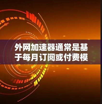外网加速器通常是基于每月订阅或付费模式运作的，因此永久使用通常需要订阅服务。以下是建议的步骤和注意事项