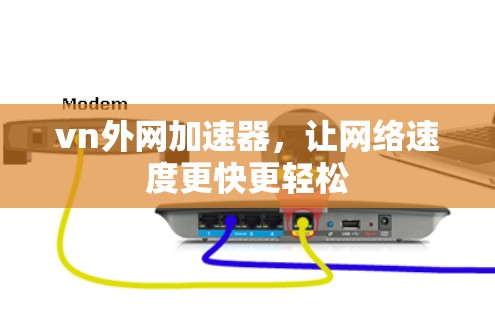 vn外网加速器,让网络速度更快更轻松 vn外网加速器,让网络速度更快更轻松