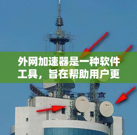 外网加速器是一种软件工具，旨在帮助用户更好地利用外部网络资源，提升访问速度。以下是对外网加速器的详细分析