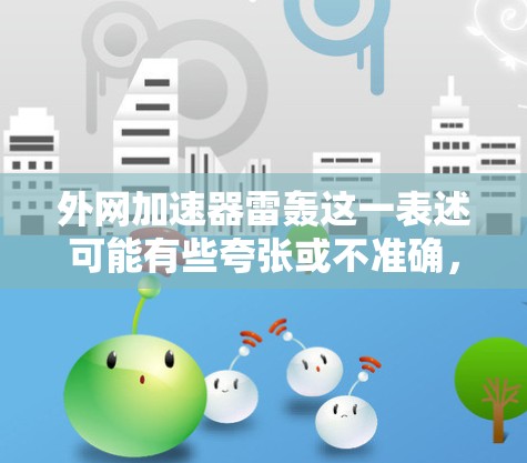 外网加速器雷轰这一表述可能有些夸张或不准确，但如果你遇到了加速器的使用问题，或者对某些加速器感到不信任，以下是一些可能的解决步骤