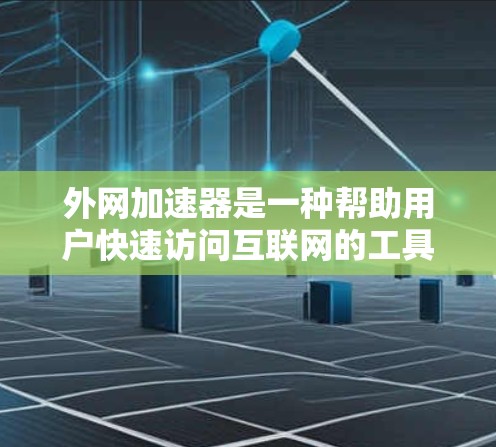 外网加速器是一种帮助用户快速访问互联网的工具，它通常包括服务器、日志、缓存管理器等部分。以下是关于外网加速器的详细信息