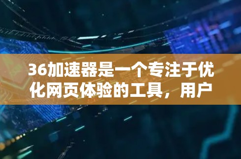 36加速器是一个专注于优化网页体验的工具，用户可以通过该工具加速和提升网页下载速度。如果你需要的是一个专门针对36加速器的网站，支持上网功能，可以访问其官方网站或相关平台。以下是一些可能的解决方案