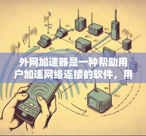 外网加速器是一种帮助用户加速网络连接的软件，用于在网页和下载过程中提高速度。以下是针对外网加速器的详细指南