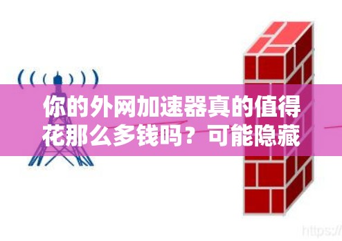 你的外网加速器真的值得花那么多钱吗？可能隐藏的陷阱你知道吗？