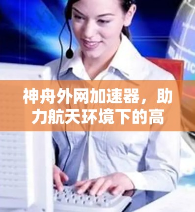 神舟外网加速器，助力航天环境下的高效通信